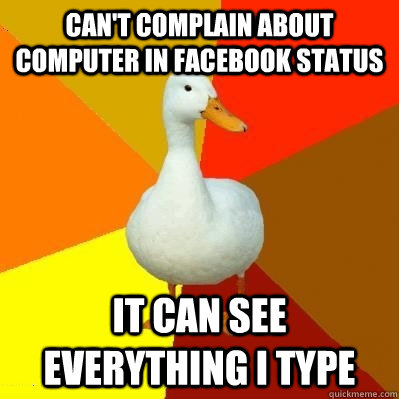 Can't complain about computer in facebook status It can see everything I type  Tech Impaired Duck