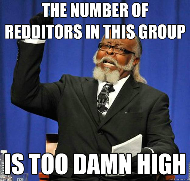 The number of Redditors in this group is too damn high - The number of Redditors in this group is too damn high  Jimmy McMillan