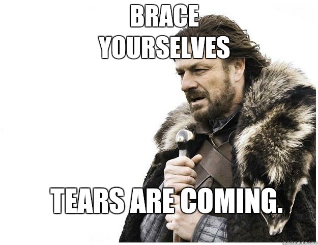 Brace yourselves Tears are coming.  Imminent Ned