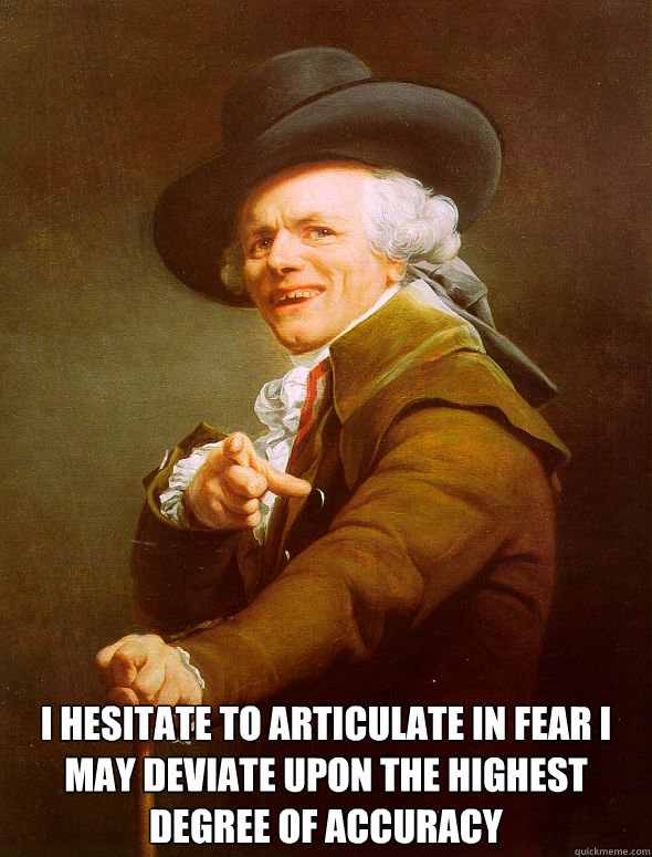  I hesitate to articulate in fear I may deviate upon the highest degree of accuracy -  I hesitate to articulate in fear I may deviate upon the highest degree of accuracy  Joseph Ducreux