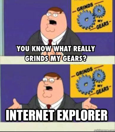 internet explorer  Grind my gears