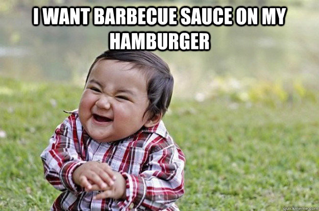 I want barbecue sauce on my hamburger   Evil Toddler