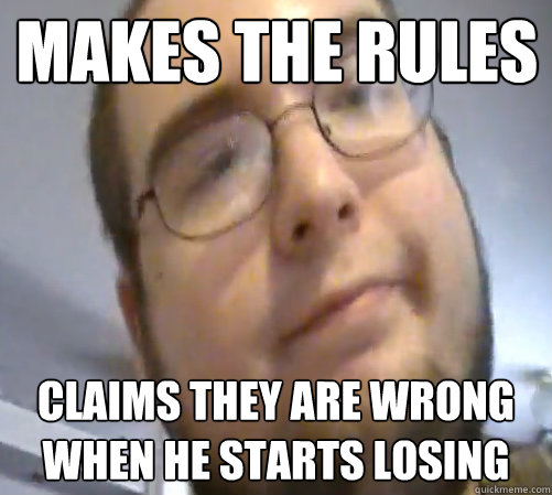 Makes the rules Claims they are wrong when he starts losing  Wings of Redemption