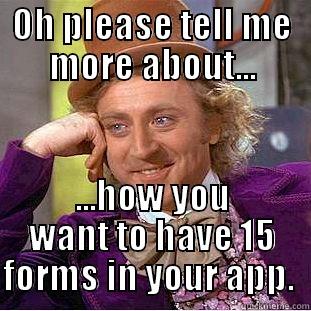 15 forms - OH PLEASE TELL ME MORE ABOUT... ...HOW YOU WANT TO HAVE 15 FORMS IN YOUR APP.  Condescending Wonka