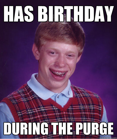 Has birthday during the purge   Bad Luck Brian