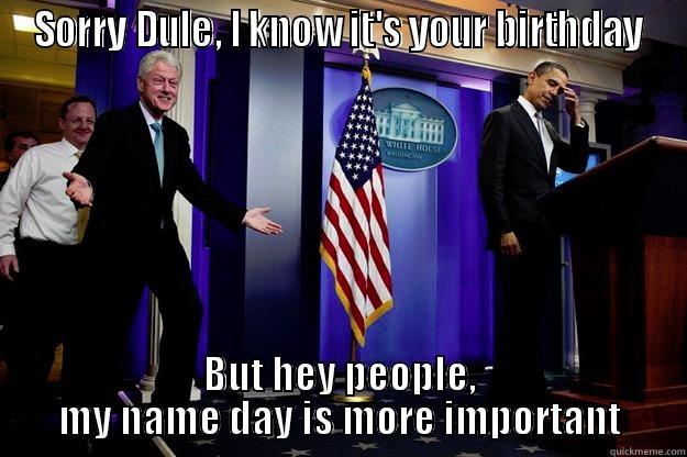 SORRY DULE, I KNOW IT'S YOUR BIRTHDAY BUT HEY PEOPLE, MY NAME DAY IS MORE IMPORTANT Inappropriate Timing Bill Clinton