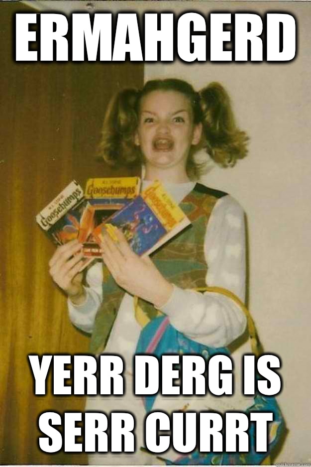 ERMAHGERD YERR DERG IS SERR CURRT  goosebumps girl