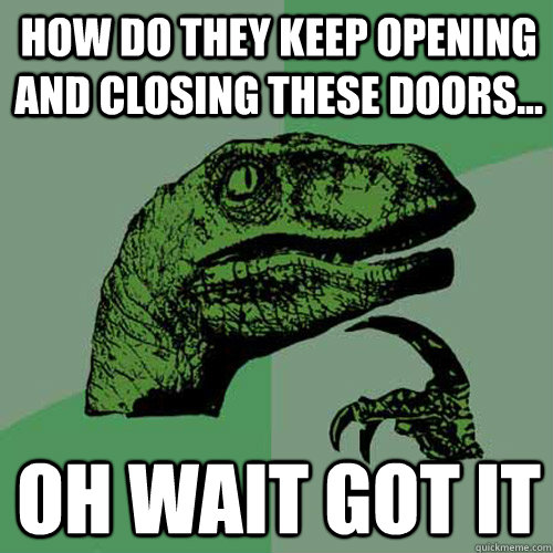 How do they keep opening and closing these doors... oh wait got it - How do they keep opening and closing these doors... oh wait got it  Philosoraptor