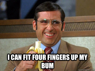  I can fit four fingers up my bum  Brick Tamland