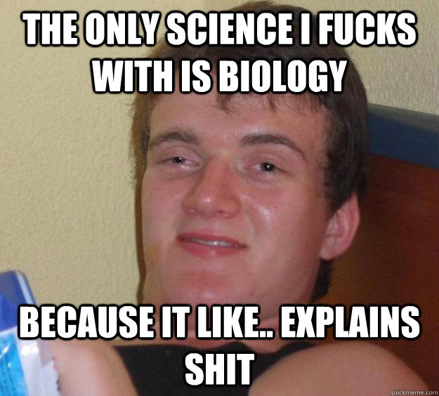 The only science I fucks with is Biology Because it like.. Explains shit  10 Guy