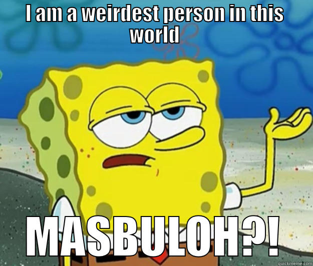 I AM A WEIRDEST PERSON IN THIS WORLD MASBULOH?! Tough Spongebob