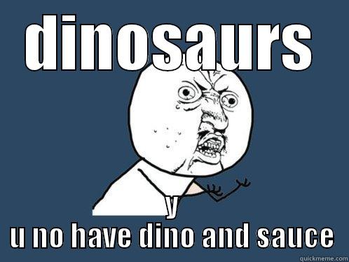 DINOSAURS Y U NO HAVE DINO AND SAUCE Y U No