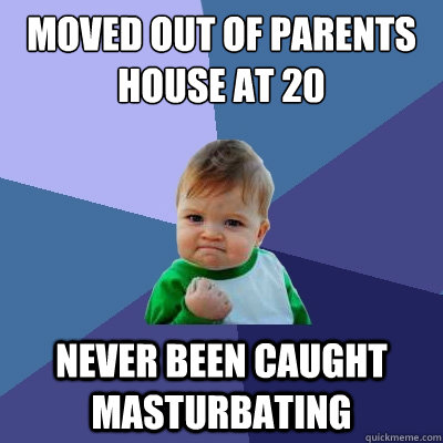 Moved out of parents house at 20 Never been caught masturbating  Success Kid