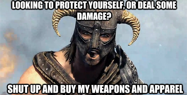 looking to protect yourself, or deal some damage? shut up and buy my weapons and apparel  skyrim