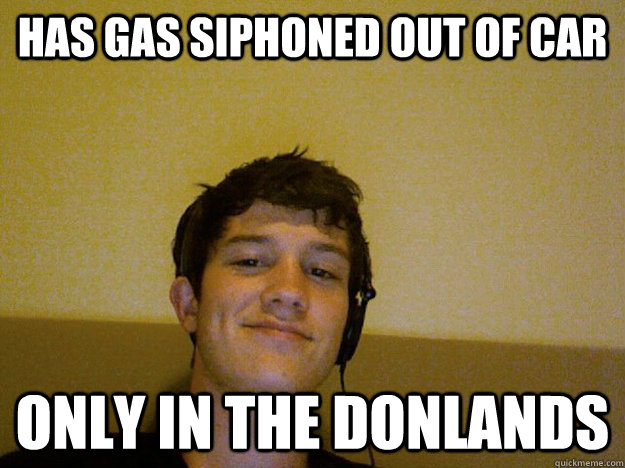 has gas siphoned out of car only in the donlands  Stitt Meme 2