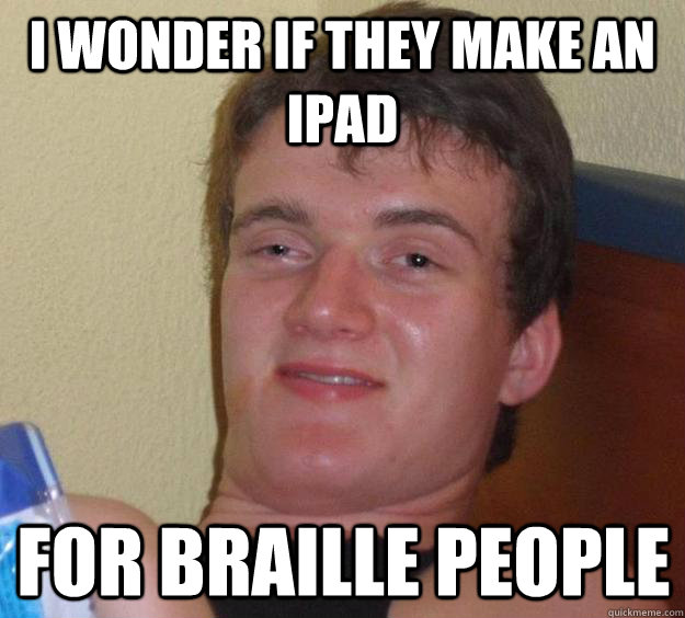 I Wonder If They Make AN IPAD FOR BrAille people - I Wonder If They Make AN IPAD FOR BrAille people  10 Guy