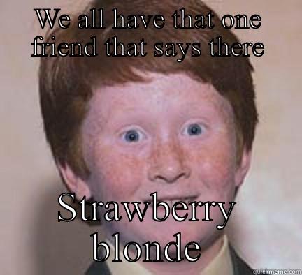 WE ALL HAVE THAT ONE FRIEND THAT SAYS THERE STRAWBERRY BLONDE Over Confident Ginger
