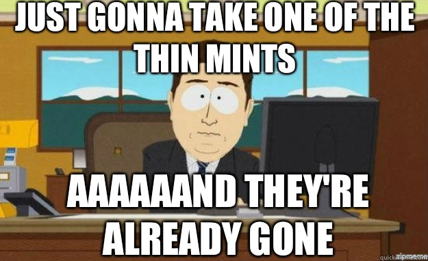 Just gonna take one of the thin mints AAAAAAnd they're already gone - Just gonna take one of the thin mints AAAAAAnd they're already gone  aaaand its gone