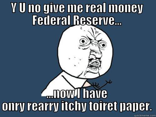 Y U NO GIVE ME REAL MONEY FEDERAL RESERVE... ...NOW I HAVE ONRY REARRY ITCHY TOIRET PAPER. Y U No