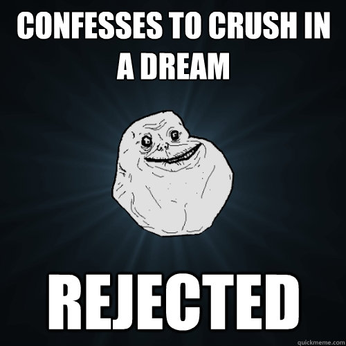 Confesses to crush in a dream rejected  Forever Alone