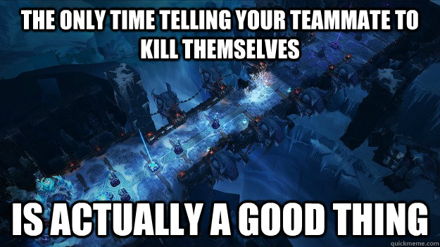 the only time telling your teammate to kill themselves is actually a good thing - the only time telling your teammate to kill themselves is actually a good thing  Misc