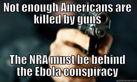 NOT ENOUGH AMERICANS ARE KILLED BY GUNS THE NRA MUST BE BEHIND THE EBOLA CONSPIRACY Misc