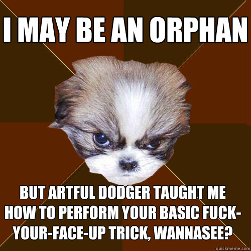 i may be an orphan but artful dodger taught me how to perform your basic fuck-your-face-up trick, wannasee? - i may be an orphan but artful dodger taught me how to perform your basic fuck-your-face-up trick, wannasee?  Angry