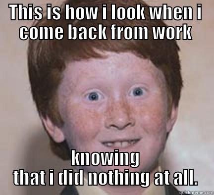 Dumbo worker - THIS IS HOW I LOOK WHEN I COME BACK FROM WORK KNOWING THAT I DID NOTHING AT ALL. Over Confident Ginger