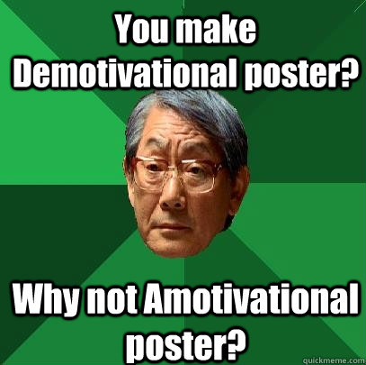 You make Demotivational poster? Why not Amotivational poster?  High Expectations Asian Father