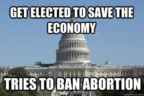 Get elected to save the economy tries to ban abortion  Scumbag Congress