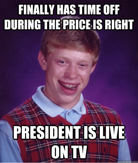 Finally has time off during the price is right President is live on TV  Bad Luck Brian