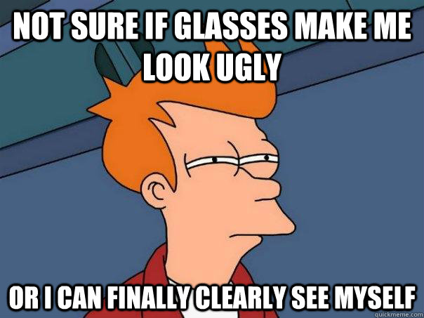 Not sure if glasses make me look ugly or i can finally clearly see myself  Futurama Fry