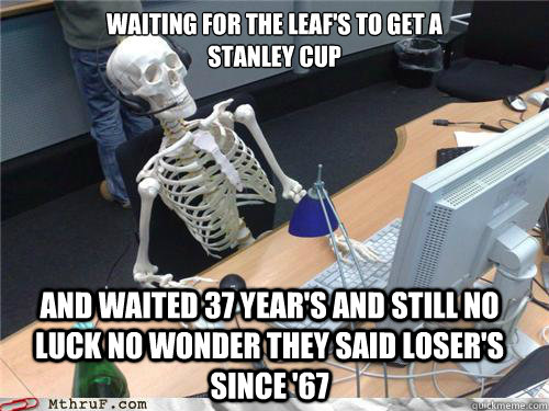 waiting for the leaf's to get a 
stanley cup and waited 37 year's and still no luck no wonder they said Loser's since '67  Waiting skeleton