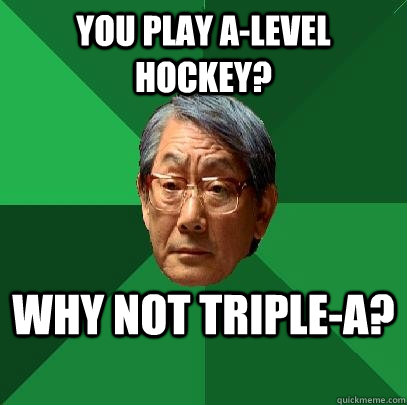 You play A-Level Hockey? Why not Triple-A? - You play A-Level Hockey? Why not Triple-A?  High Expectations Asian Father