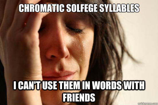 Chromatic solfege syllables I Can't use them in words with friends  First World Problems