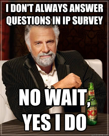 I don't always answer questions in IP Survey No wait, yes I do - I don't always answer questions in IP Survey No wait, yes I do  The Most Interesting Man In The World