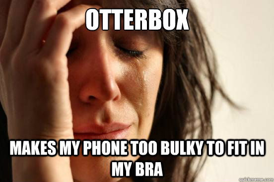 otterbox makes my phone too bulky to fit in my bra  First World Problems