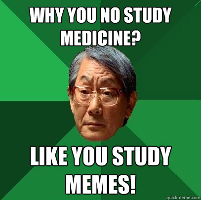 Why you no study medicine? LIKE YOU STUDY MEMES! - Why you no study medicine? LIKE YOU STUDY MEMES!  High Expectations Asian Father