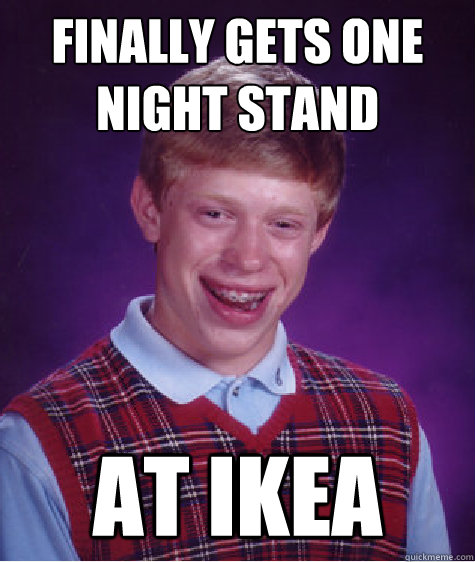 finally gets one night stand at ikea  Bad Luck Brian