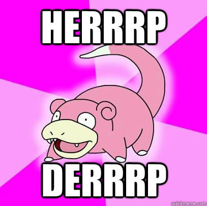 HERRRP DERRRP  Slowpoke