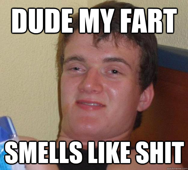 dude my fart smells like shit 10 Guy quickmeme