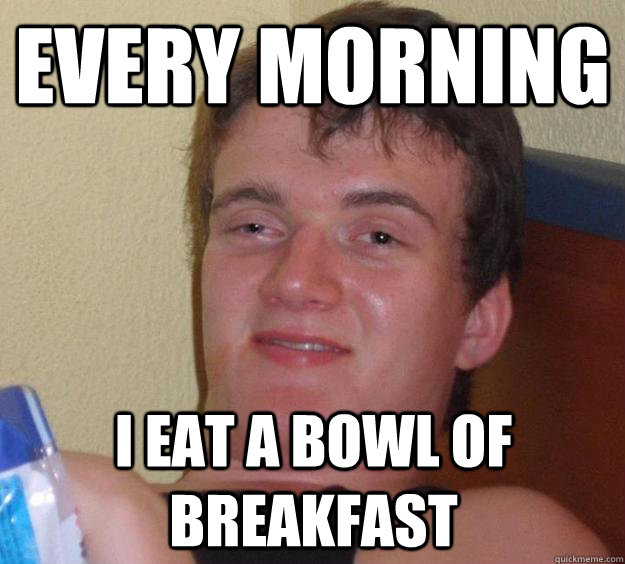 Every morning I eat a bowl of breakfast  10 Guy