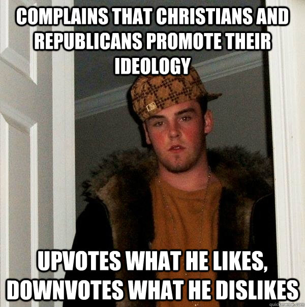 Complains that christians and republicans promote their ideology Upvotes what he likes, Downvotes what he dislikes  Scumbag Steve