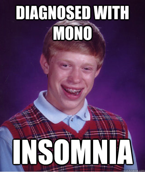 diagnosed with mono insomnia  Bad Luck Brian