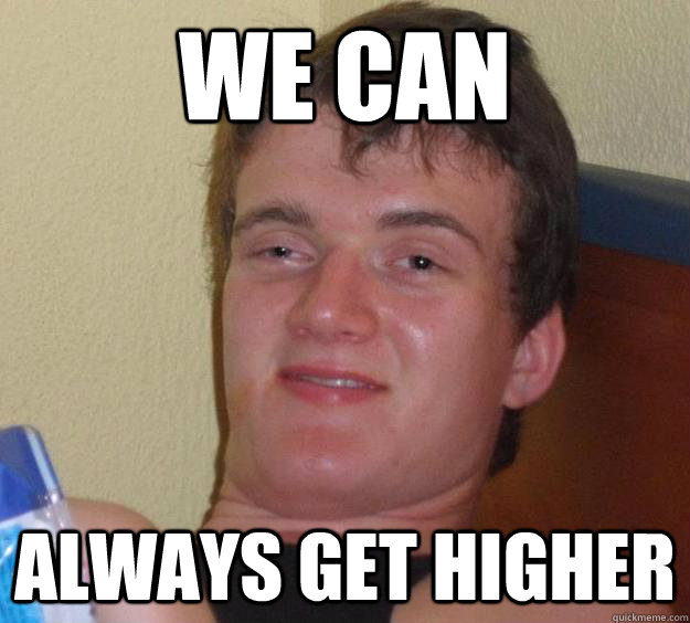 we can always get higher  10 Guy