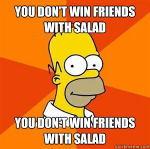 You don't win friends with salad You don't win friends with salad - You don't win friends with salad You don't win friends with salad  Advice Homer