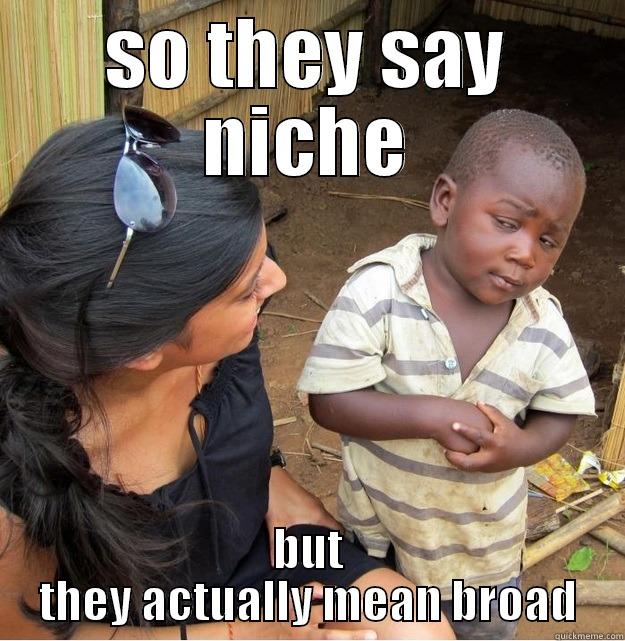 SO THEY SAY NICHE BUT THEY ACTUALLY MEAN BROAD Skeptical Third World Kid