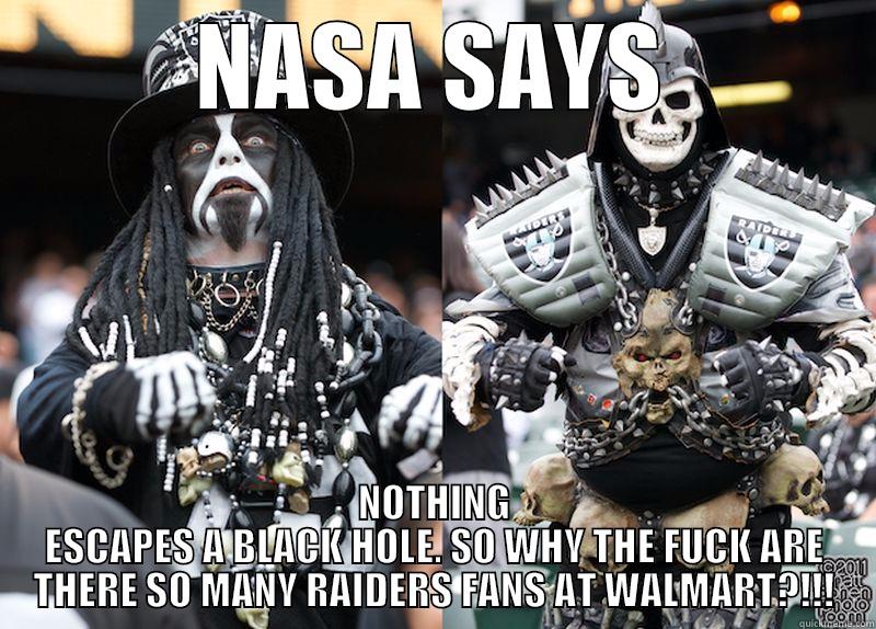 NASA SAYS NOTHING ESCAPES A BLACK HOLE. SO WHY THE FUCK ARE THERE SO MANY RAIDERS FANS AT WALMART?!!! Misc