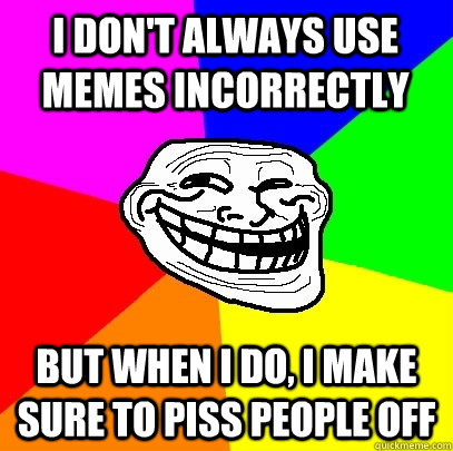 I Don't always use memes incorrectly But when I do, I make sure to piss people off  Troll Face