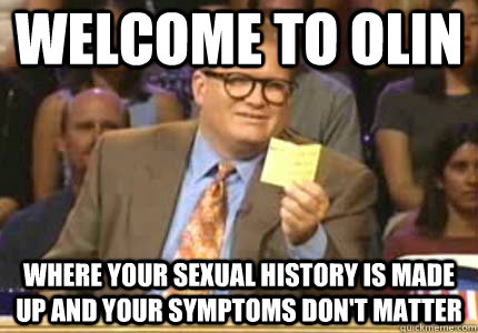 WELCOME to olin where your sexual history is made up and your symptoms don't matter  Whose Line